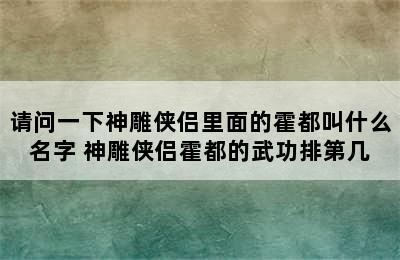 请问一下神雕侠侣里面的霍都叫什么名字 神雕侠侣霍都的武功排第几